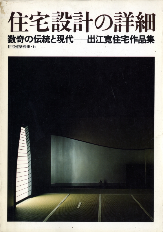 住宅設計の詳細 数寄の伝統と現代-出江寛住宅作品集 - 住宅建築別冊 6