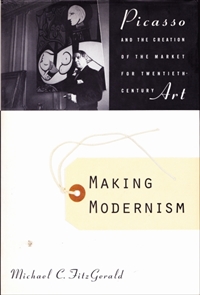 Making Modernism: Picasso and the Creation of the Market for Twentieth-Century Art
