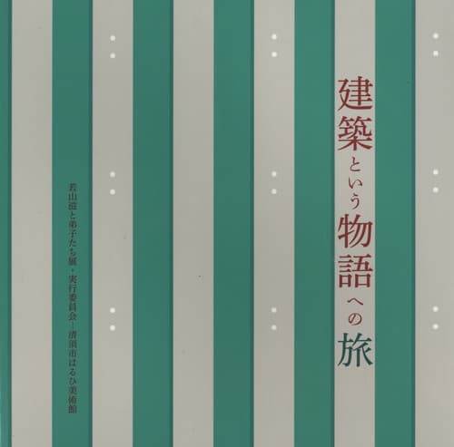 建築という物語への旅 -物語としての建築 若山滋と弟子たち展 Tale of Architecture カタログ