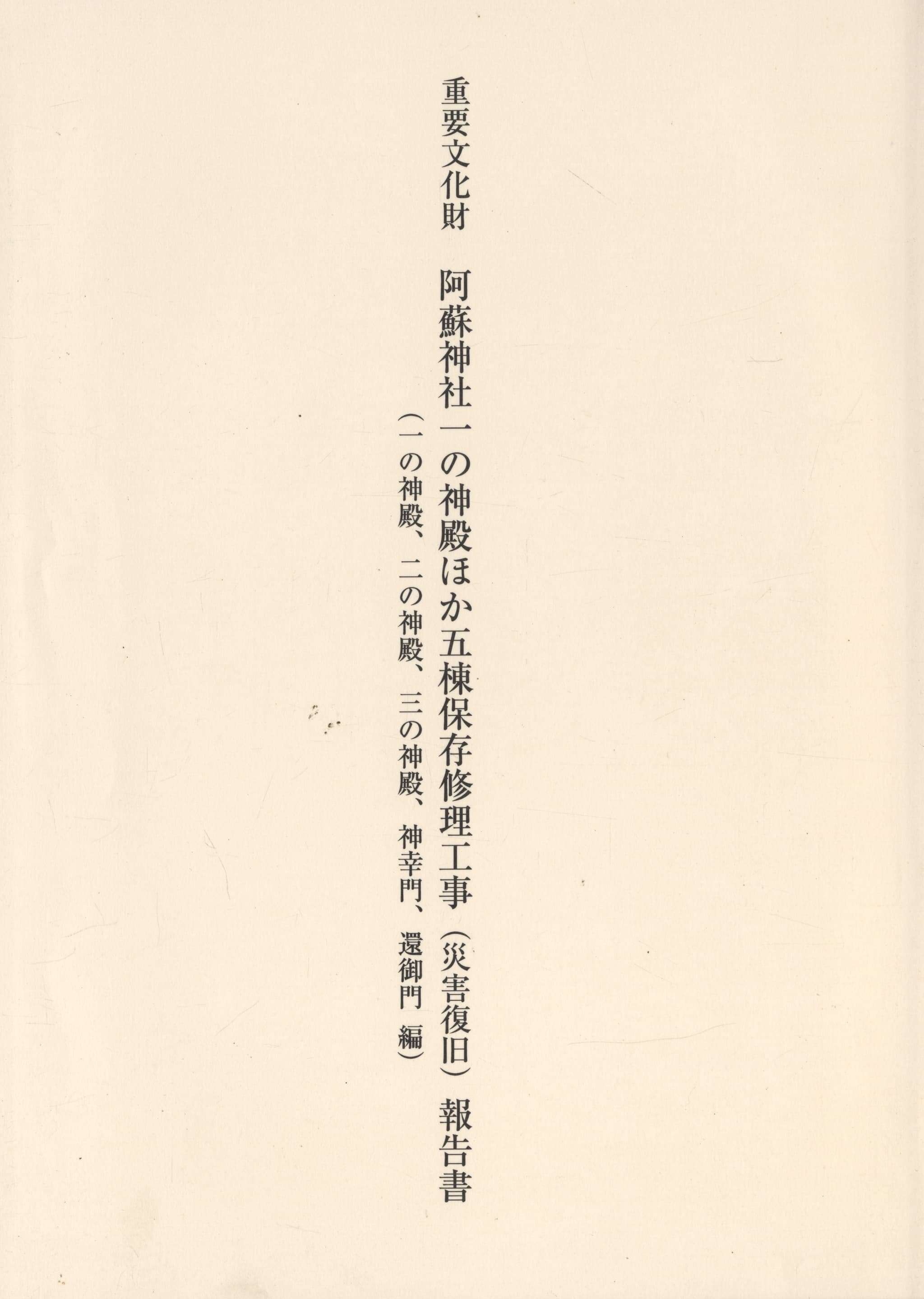 重要文化財 阿蘇神社一の神殿ほか五棟保存修理工事（災害復旧）報告書（一の神殿、二の神殿、三の神殿、神幸門、還御門 編）