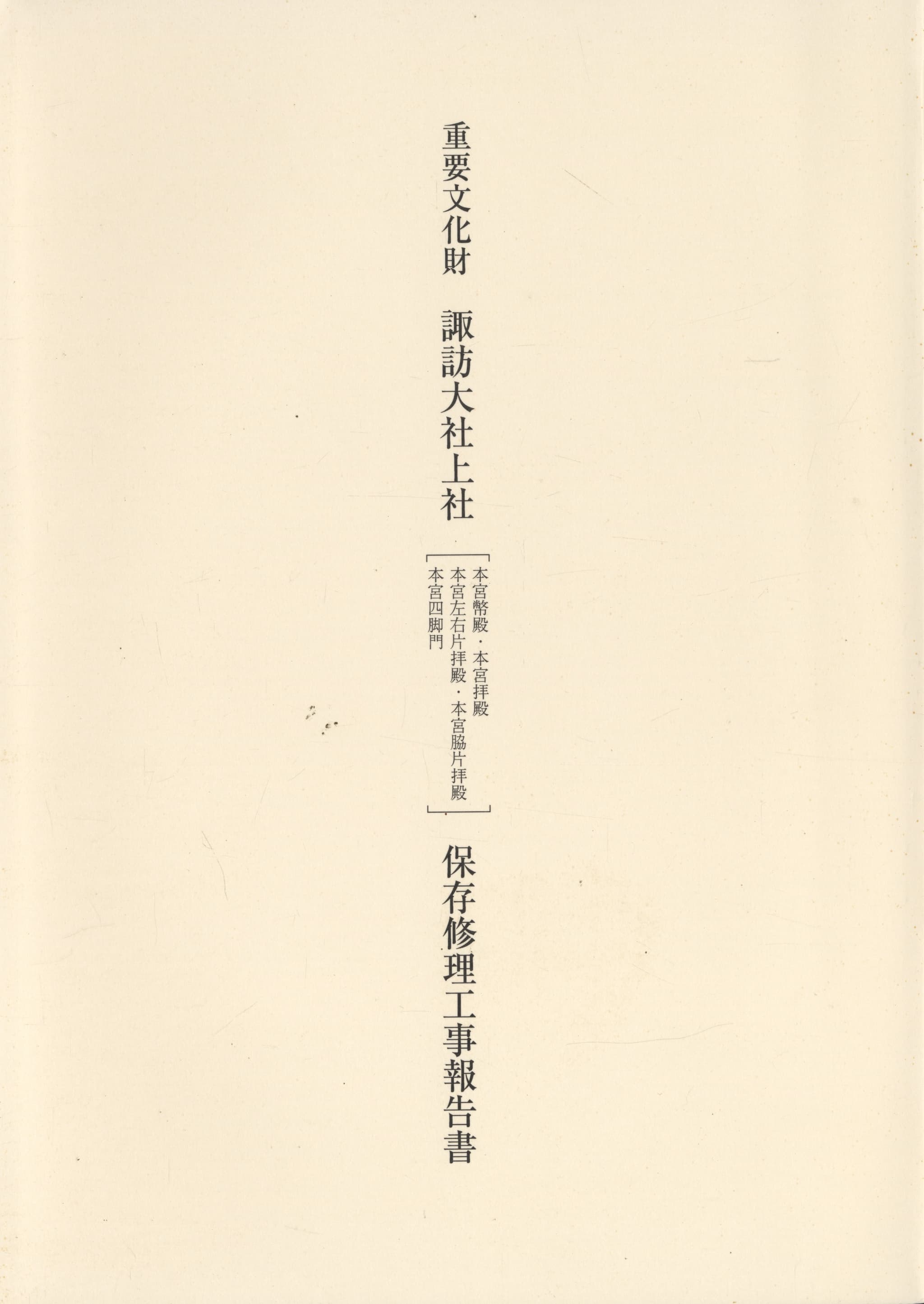 重要文化財 諏訪大社上社［本宮幣殿・本宮拝殿・本宮左右片拝殿・本宮脇片拝殿・本宮四脚門］保存修理工事報告書