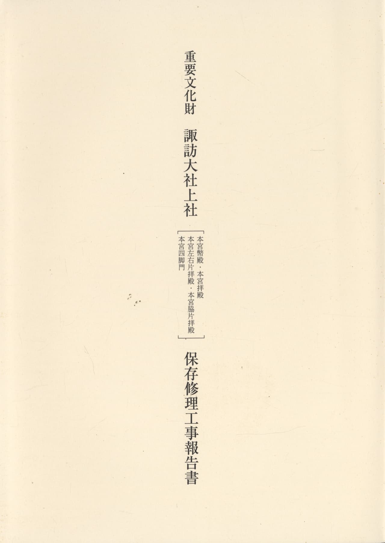 重要文化財 諏訪大社上社［本宮幣殿・本宮拝殿・本宮左右片拝殿・本宮脇片拝殿・本宮四脚門］保存修理工事報告書