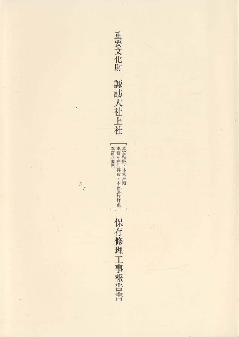 重要文化財 諏訪大社上社［本宮幣殿・本宮拝殿・本宮左右片拝殿・本宮脇片拝殿・本宮四脚門］保存修理工事報告書