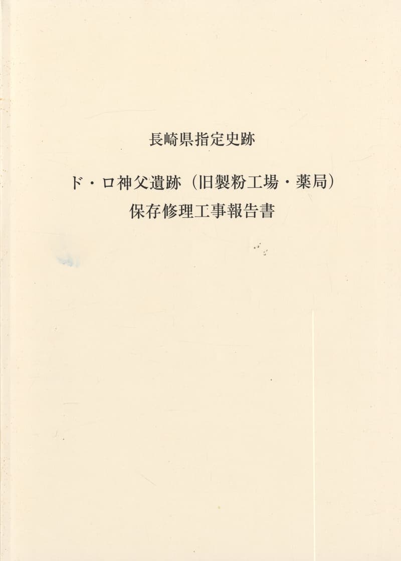 長崎県指定史跡 ド・ロ神父遺跡（旧製粉工場・薬局）保存修理工事報告書