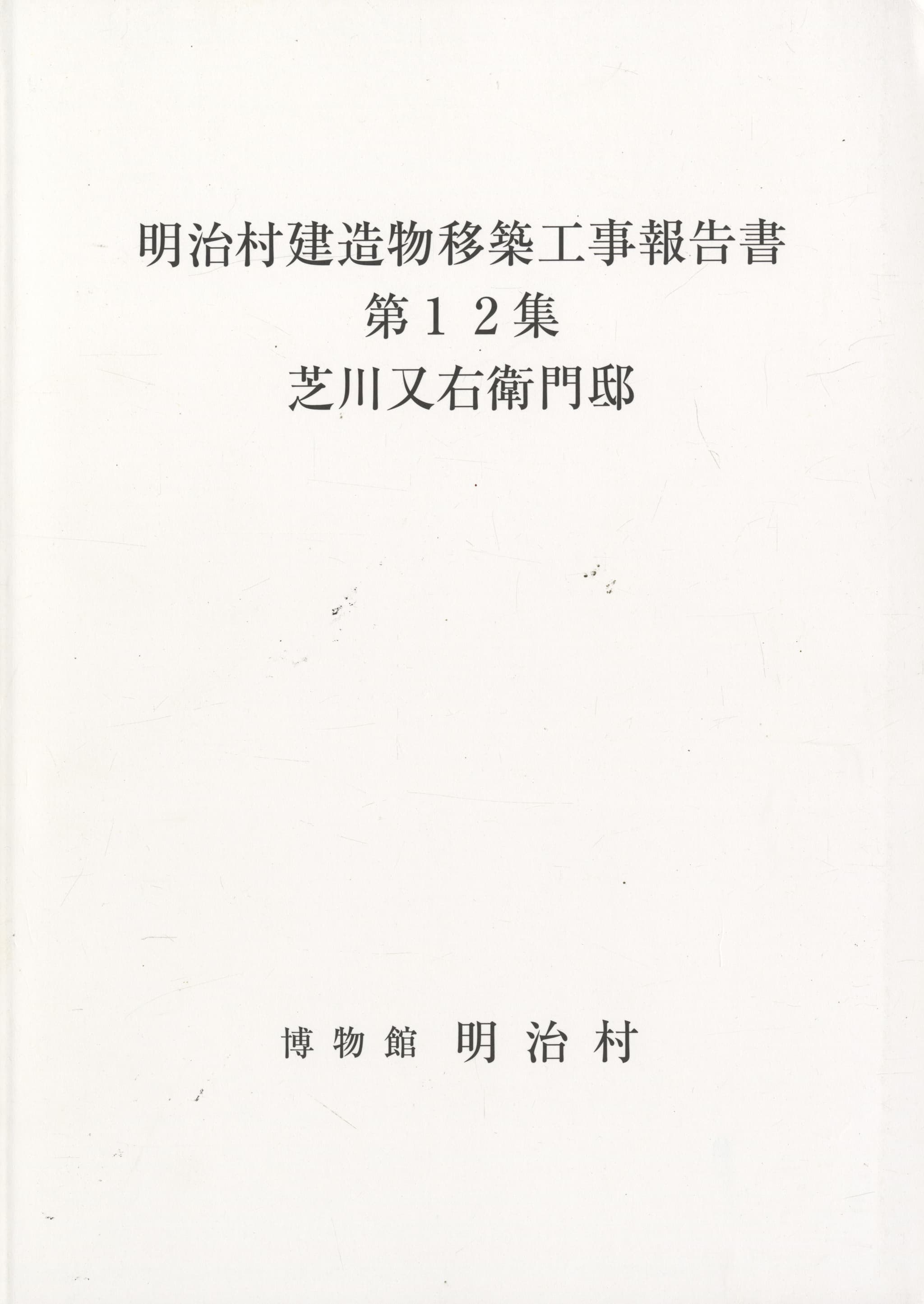 明治村建造物移築工事報告書 第12集 芝川又右衛門邸